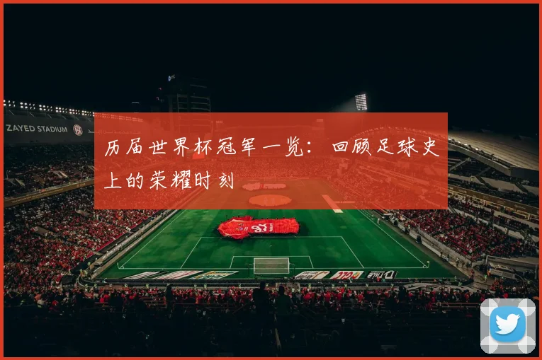 历届世界杯冠军一览：回顾足球史上的荣耀时刻