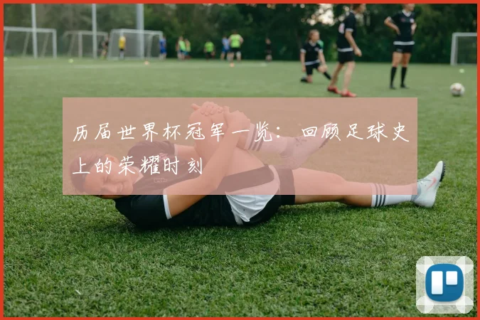 历届世界杯冠军一览：回顾足球史上的荣耀时刻