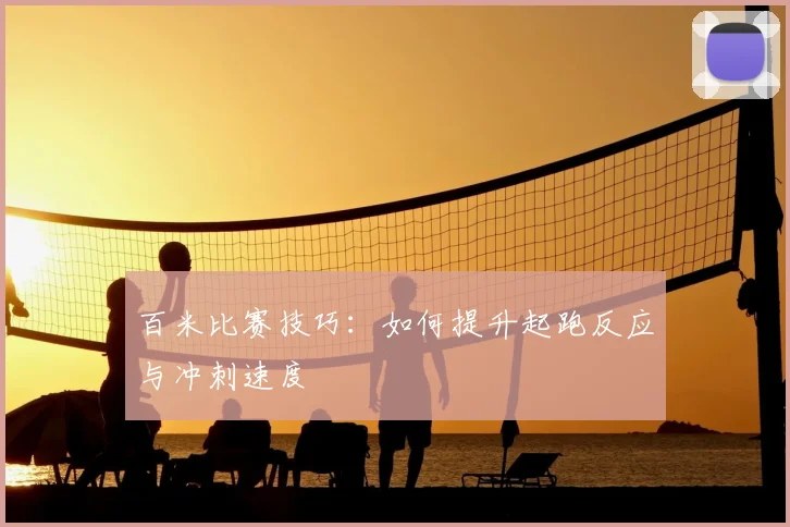 百米比赛技巧：如何提升起跑反应与冲刺速度
